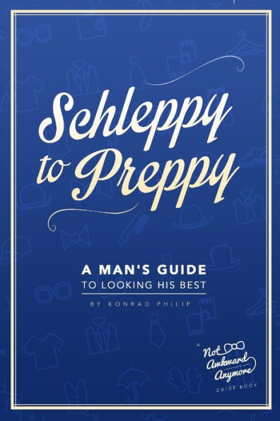 Schleppy To Preppy: A Man's Guide To Looking His Best