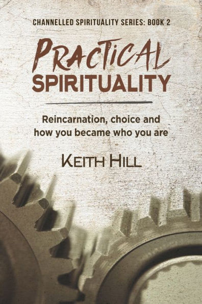 Practical Spirituality: Reincarnation, Choice And How You Became Who You Are (Channelled Spirituality)