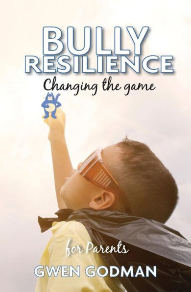 Bully Resilience - Changing The Game: A Parent's Guide