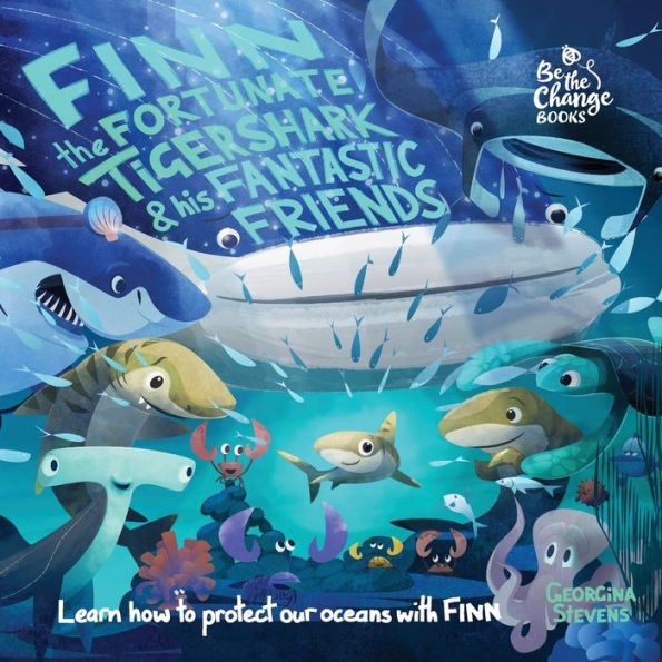 Finn The Fortunate Tiger Shark And His Fantastic Friends: Learn How To Protect Our Oceans With Finn (Be The Change Books)