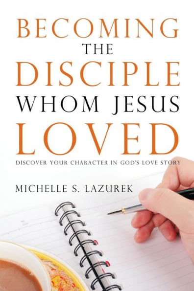 Becoming The Disciple Whom Jesus Loved: Discover Your Character In God'S Story