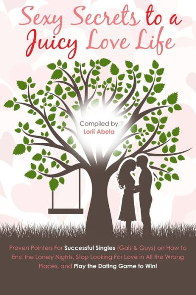 Sexy Secrets To A Juicy Love Life: Proven Pointers For Successful Singles ( Guys And Gals ) On How To End The Lonely Nights, Stop Looking For Love In ... Wrong Places And Play The Dating Game To Win