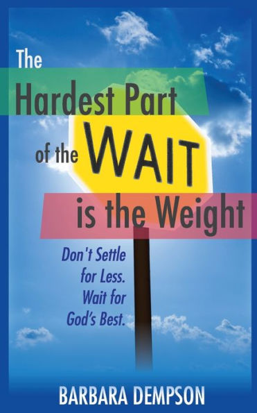 The Hardest Part Of The Wait Is The Weight: Don'T Settle For Less. Wait For God'S Best.