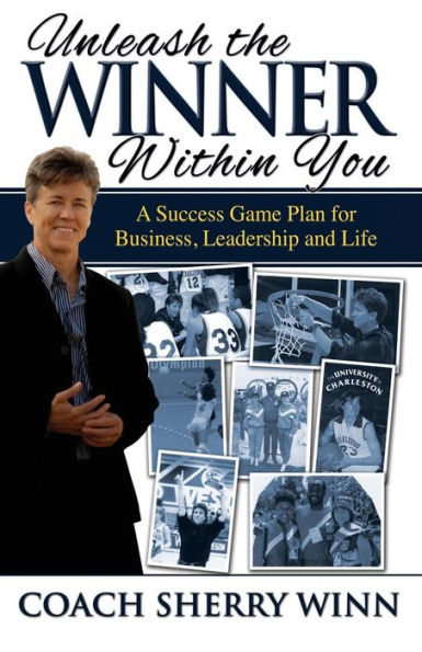 Unleash The Winner Within You: A Success Game Plan For Business, Leadership And Life