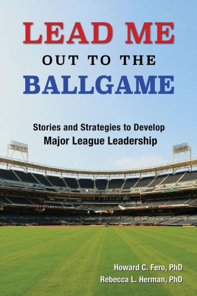 Lead Me Out To The Ballgame: Stories And Strategies To Develop Major League Leadership