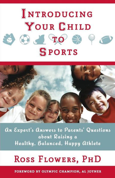 Introducing Your Child To Sports: An Expert'S Answers To Parents' Questions About Raising A Healthy, Balanced, Happy Athlete
