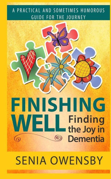 Finishing Well: Finding The Joy In Dementia: A Practical And Sometimes Humorous Guide For The Journey