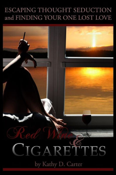 Red Wine & Cigarettes: A Self-Help Book On Escaping Thought Seduction And Finding Your One Lost Love.