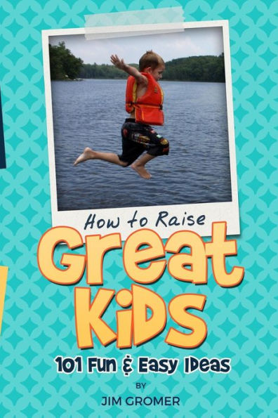 How To Raise Great Kids: 101 Fun & Easy Ideas