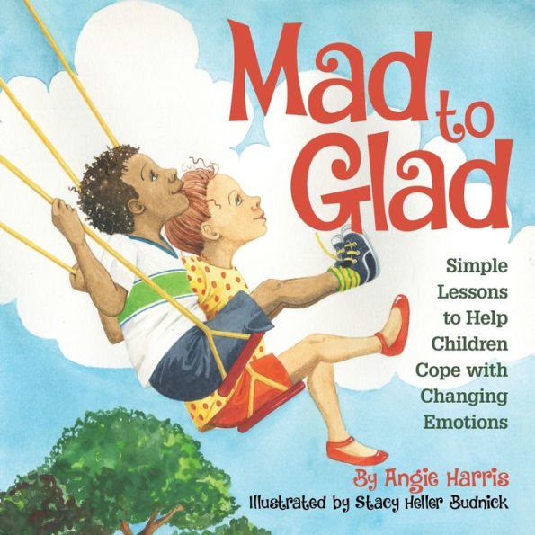 Mad To Glad: Simple Lessons To Help Children Cope With Changing Emotions