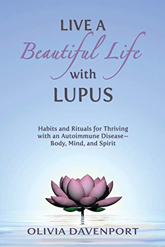 Live A Beautiful Life With Lupus: Habits And Rituals For Thriving With An Autoimmune Disease--Body, Mind, And Spirit