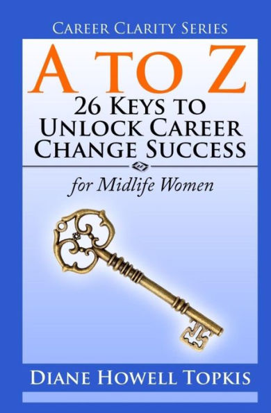 A To Z: 26 Keys To Unlock Career Change Success: For Midlife Women (Career Clarity)
