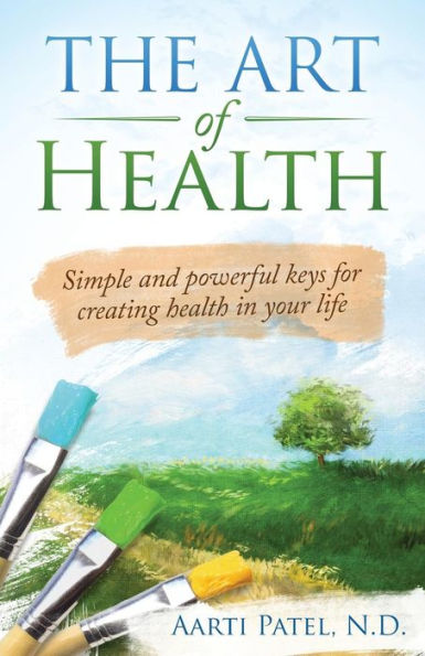 The Art Of Health: Simple And Powerful Keys For Creating Health In Your Life
