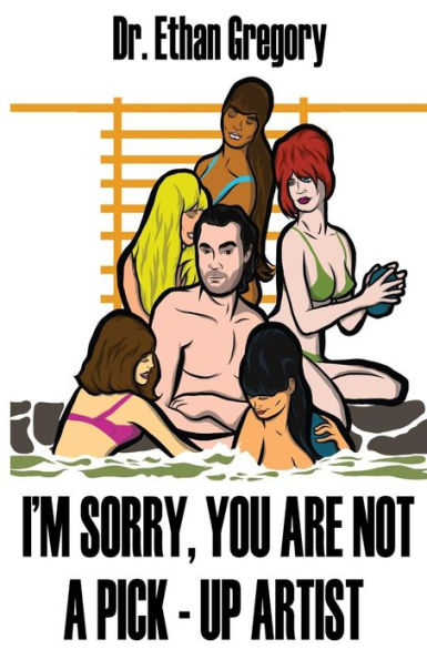 I'M Sorry, You Are Not A Pick-Up Artist: A Challenge Your Skills Manual For Men (I'M Sorry Series)