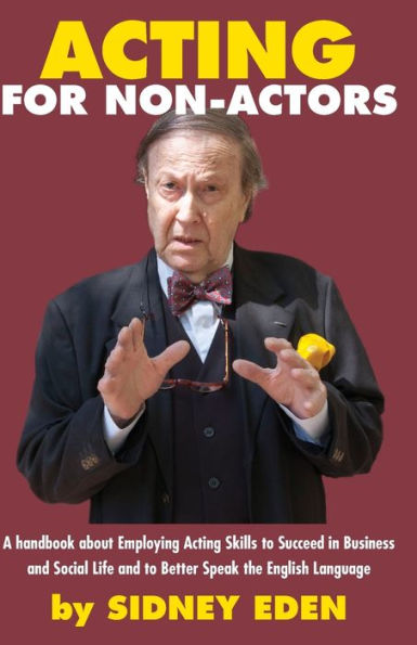 Acting For Non-Actors: A Handbook About Employing Acting Skills To Succeed In Business And Social Life And To Better Speak The English Language