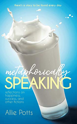Metaphorically Speaking: Reflections On Happiness, Success, And Other Fictions