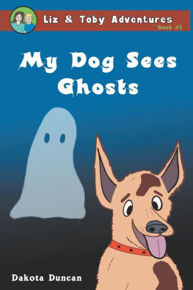 My Dog Sees Ghosts (Liz & Toby Adventures)