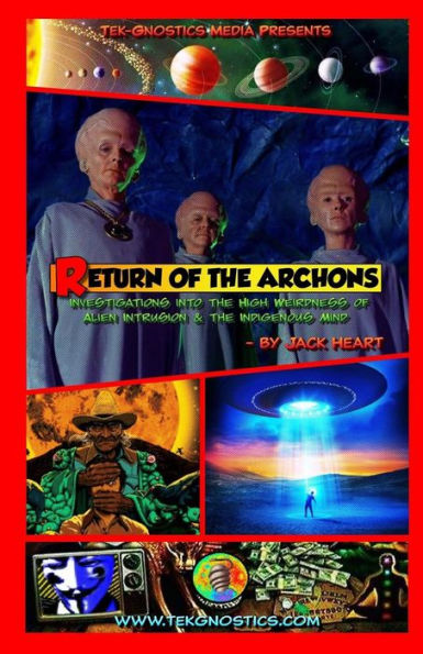 Return Of The Archons: Investigations Into The High Weirdness Of Alien Intrusion And The Indigenous Mind (Tek-Gnostics Monograph)