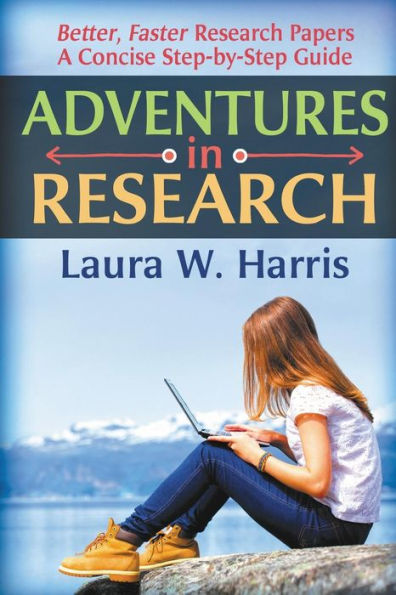 Adventures In Research: Better, Faster Research Papers - A Concise, Step-By-Step Guide