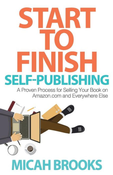 Start To Finish Self-Publishing: A Proven Process For Selling Your Book On Amazon.Com And Everywhere Else