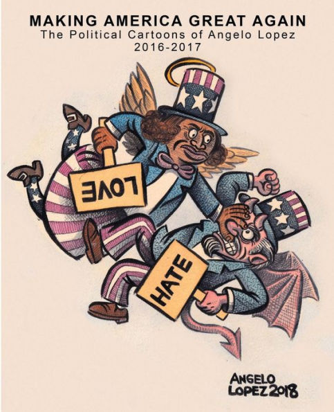 Making America Great Again: The Political Cartoons Of Angelo Lopez 2016- 2017