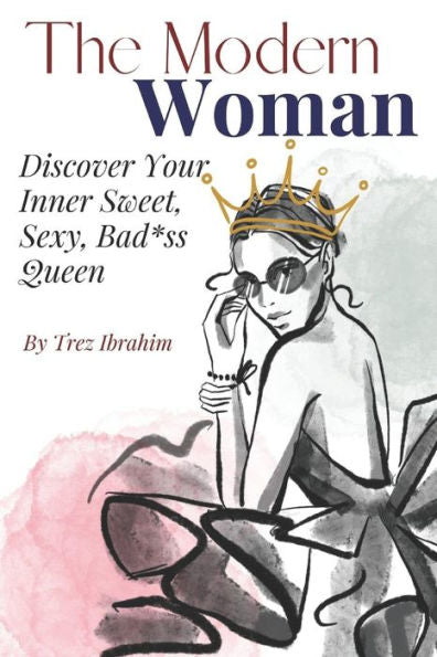 The Modern Woman: Discover Your Inner Sweet, Sexy, Bad*Ss Queen
