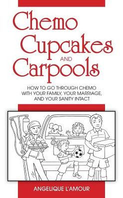 Chemo, Cupcakes And Carpools: How To Go Through Chemo With Your Marriage, Your Family, And Your Sanity Intact