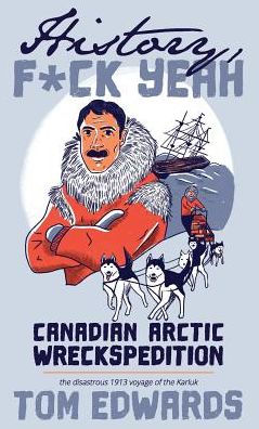 Canadian Arctic Wreckspedition (History, F Yeah Series): The Disastrous 1913 Voyage Of The Karluk (History, F*Ck Yeah)
