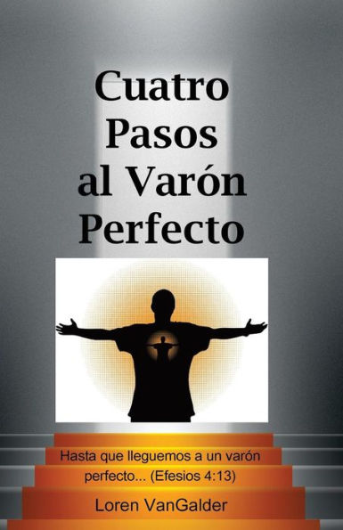 Cuatro Pasos Al Varon Perfecto: Una Nueva Perspectiva Sobre La Carta De Pablo A Los Efesios (Spanish Edition)