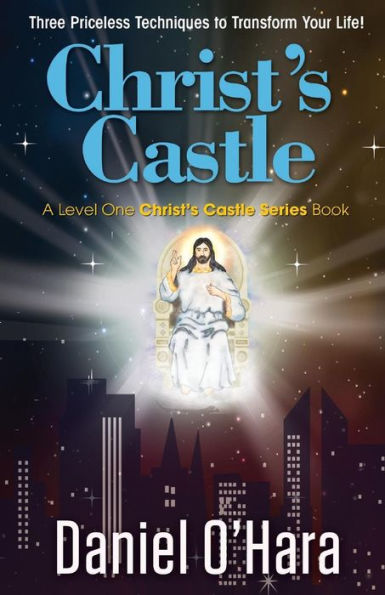 Christ's Castle: Three Priceless Techniques To Transform Your Life!