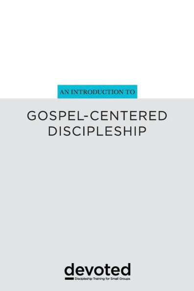 An Introduction To Gospel-Centered Discipleship (Devoted: Discipleship Training For Small Groups)