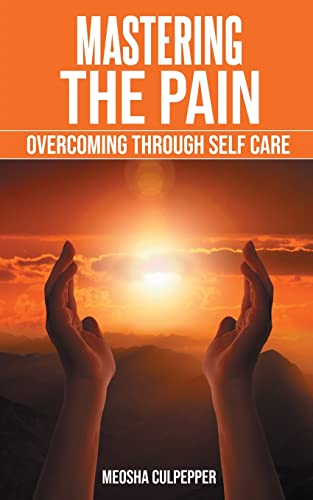 Mastering The Pain : Overcoming Through Self Care: Overcoming Through Self Care