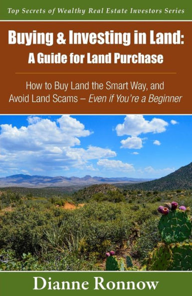 Buying And Investing In Land: A Guide For Land Purchase: How To Buy Land The Smart Way And Learn How To Avoid Land Scams-- Even If You Are A Beginner (Top Secrets Of Wealthy Real Estate Investors)