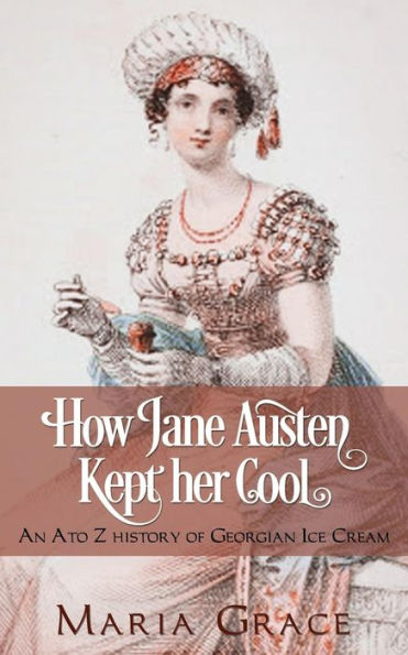 How Jane Austen Kept Her Cool: An A To Z History Of Georgian Ice Cream (Jane Austen Regency Life)