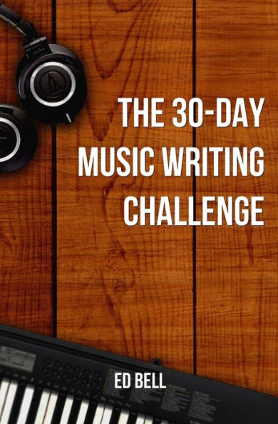 The 30-Day Music Writing Challenge: Transform Your Songwriting Composition Skills In Only 30 Days (The Song Foundry 30-Day Challenges)
