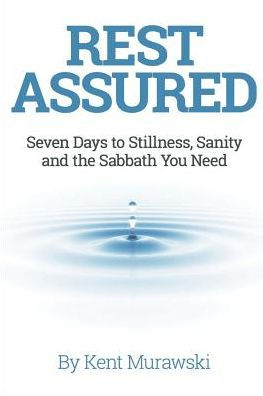Rest Assured: Seven Days To Stillness, Sanity And The Sabbath You Need