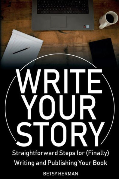 Write Your Story: Straightforward Steps For (Finally) Writing And Publishing Your Book