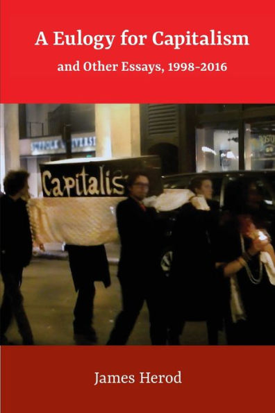 A Eulogy For Capitalism: And Other Essays, 1998-2016