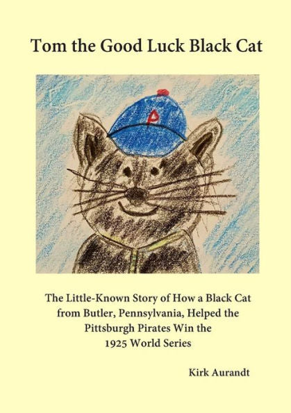 Tom The Good Luck Black Cat: The Little-Known Story Of How A Black Cat From Butler, Pennsylvania, Helped The Pittsburgh Pirates Win The 1925 World Series
