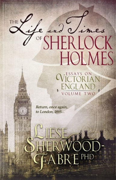 The Life And Times Of Sherlock Holmes: Essays On Victorian England: Volume Two