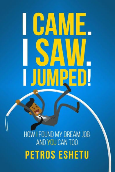 I Came.I Saw. I Jumped!: How I Found My Dream Job And You Can Too