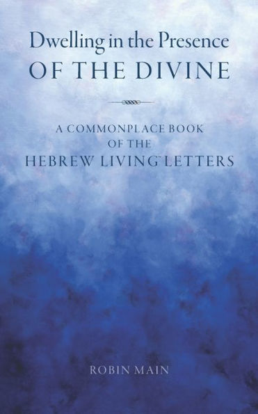 Dwelling In The Presence Of The Divine: A Commonplace Book Of The Hebrew Living™ Letters