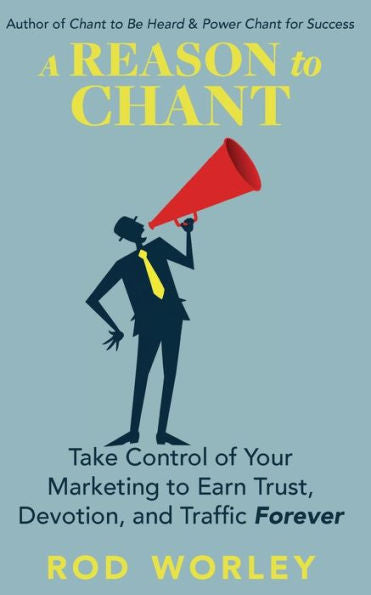 A Reason To Chant: Take Control Of Your Marketing To Earn Trust, Devotion, And Traffic Forever