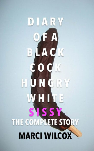Diary Of A Black Cock Hungry White Sissy: The Complete Story