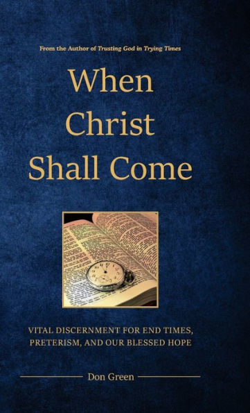 When Christ Shall Come: Vital Discernment For End Times, Preterism, And Our Blessed Hope