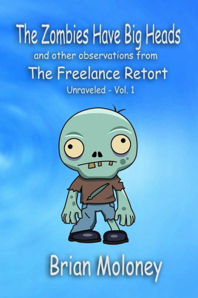 The Zombies Have Big Heads: And Other Observations From The Freelance Retort (The Freelance Retort: Unraveled)