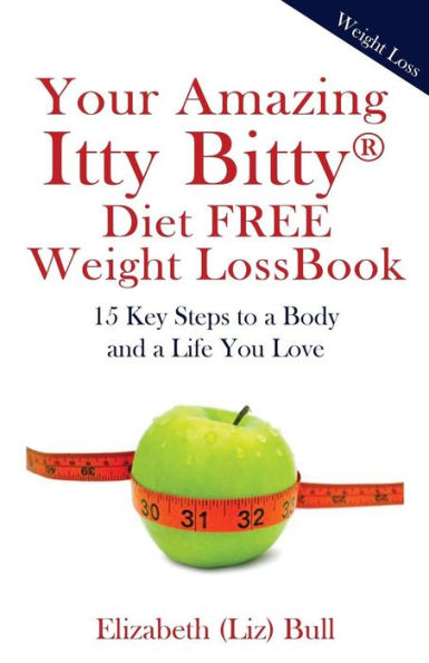 Your Amazing Itty Bitty Diet Free Weight Loss Book: 15 Key Steps To A Body And A Life You Love