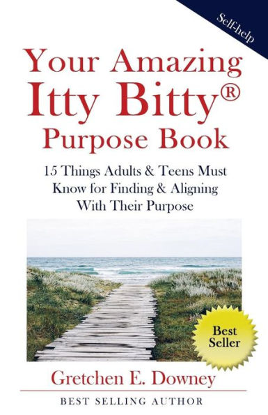 Your Amazing Itty Bitty Purpose Book: 15 Things Adults & Teens Must Know For Finding & Aligning With Their Purpose