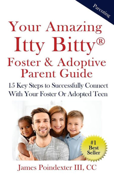 Your Amazing Itty Bitty Foster & Adoptive Parent Guide: 15 Key Steps To Successfully Connect With Your Foster Or Adopted Teen