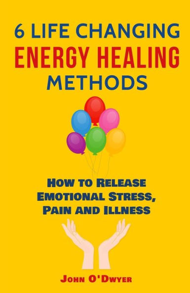 6 Life Changing Energy Healing Methods: How To Release Emotional Stress, Pain And Illness